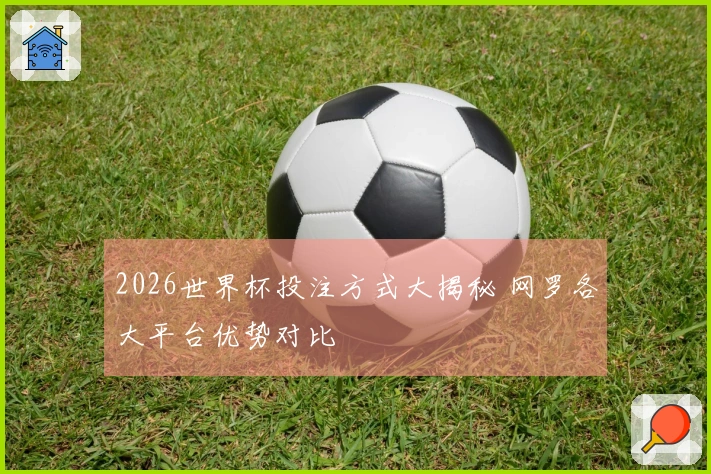 2026世界杯投注方式大揭秘 网罗各大平台优势对比