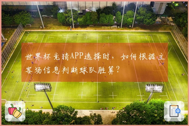 世界杯竞猜APP选择时，如何根据主客场信息判断球队胜算？