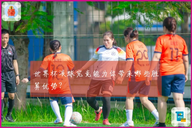 世界杯滚球究竟能为你带来哪些胜算优势？