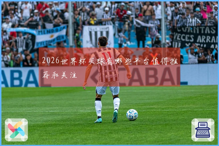 2026世界杯买球有哪些平台值得推荐和关注